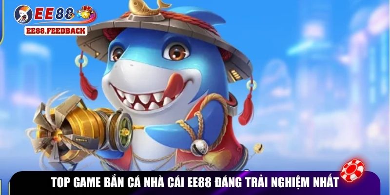 Top game bắn cá nhà cái EE88 đáng trải nghiệm nhất
